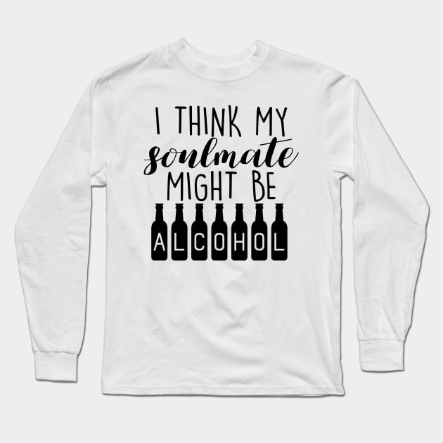 I Think My Soulmate Might Be ALCOHOL Funny Quote - Drink Lovers Long Sleeve T-Shirt by Artistic muss